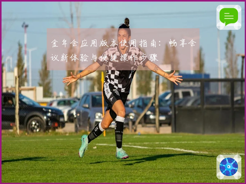 金年会应用版本使用指南：畅享会议新体验与便捷操作步骤
