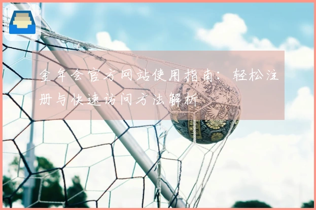 金年会官方网站使用指南：轻松注册与快速访问方法解析