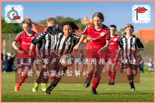 金年会客户端官网使用指南：快速注册与功能体验解析