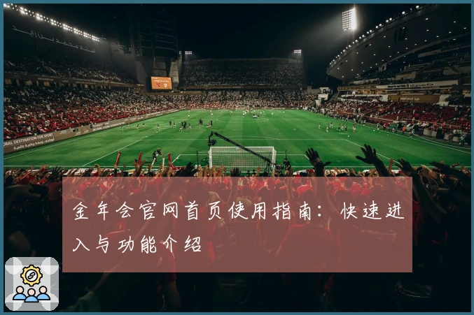 金年会官网首页使用指南：快速进入与功能介绍