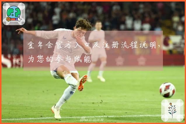 金年会官方入口及注册流程说明，为您的参与赋能