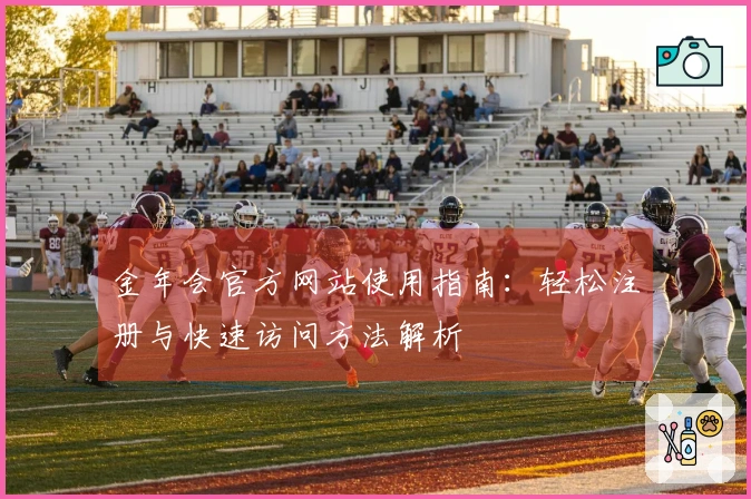 金年会官方网站使用指南：轻松注册与快速访问方法解析