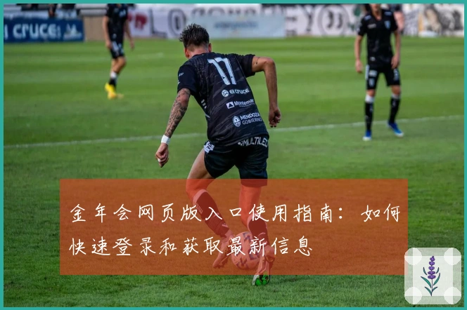 金年会网页版入口使用指南：如何快速登录和获取最新信息
