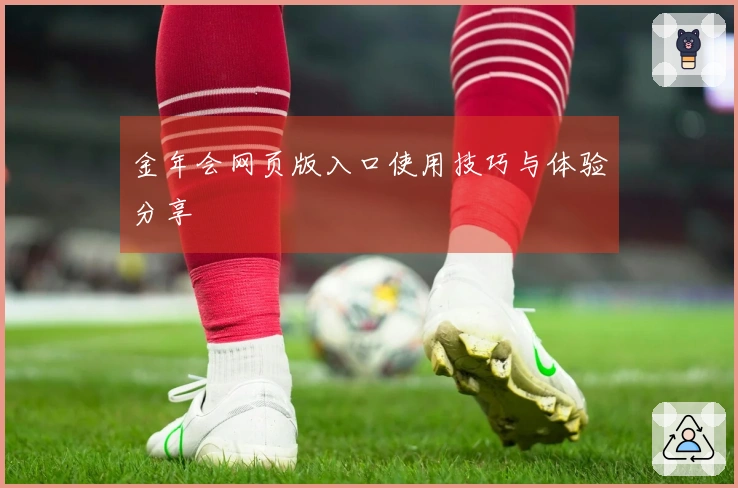 金年会网页版入口使用技巧与体验分享