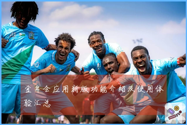 金年会应用新版功能介绍及使用体验汇总