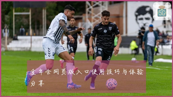 金年会网页版入口使用技巧与体验分享