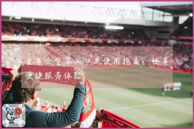 金年会登录入口及使用指南，畅享便捷服务体验