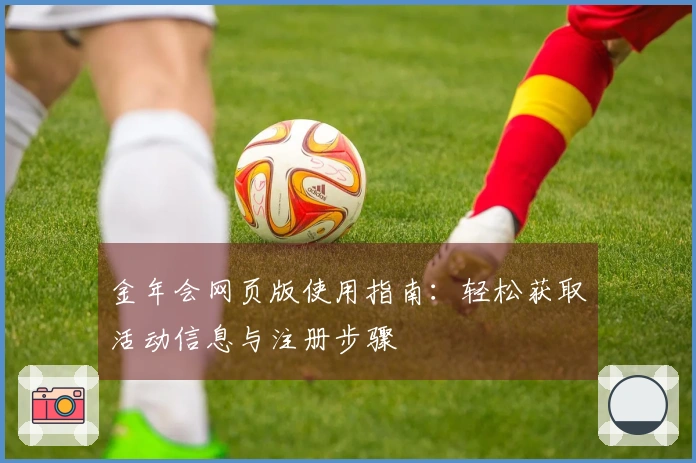 金年会网页版使用指南：轻松获取活动信息与注册步骤