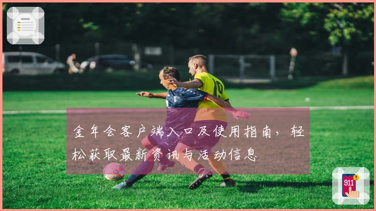 金年会客户端入口及使用指南，轻松获取最新资讯与活动信息