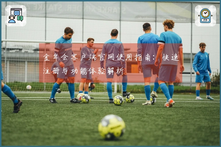 金年会客户端官网使用指南:快速注册与功能体验解析