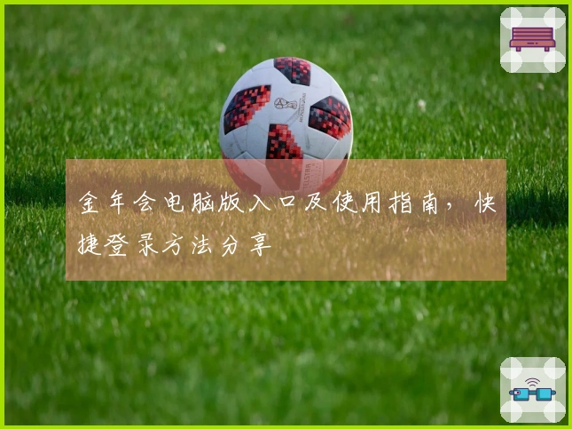 金年会电脑版入口及使用指南，快捷登录方法分享