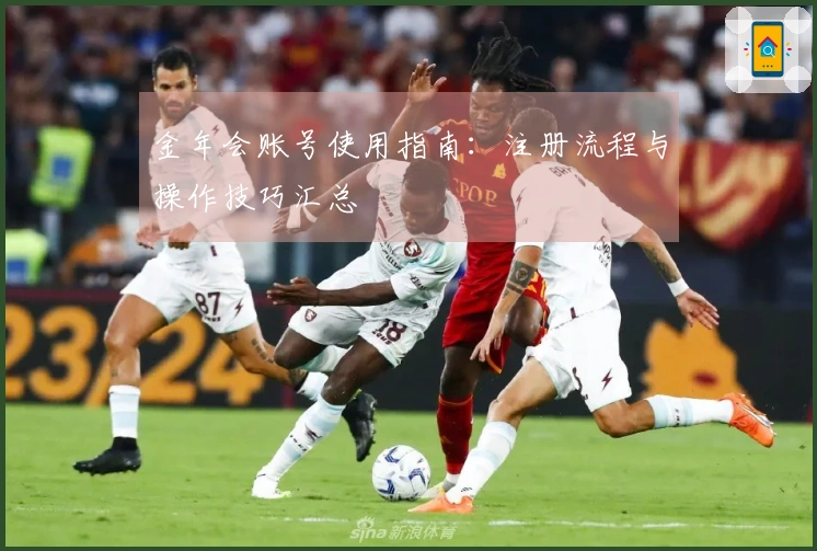 金年会账号使用指南：注册流程与操作技巧汇总