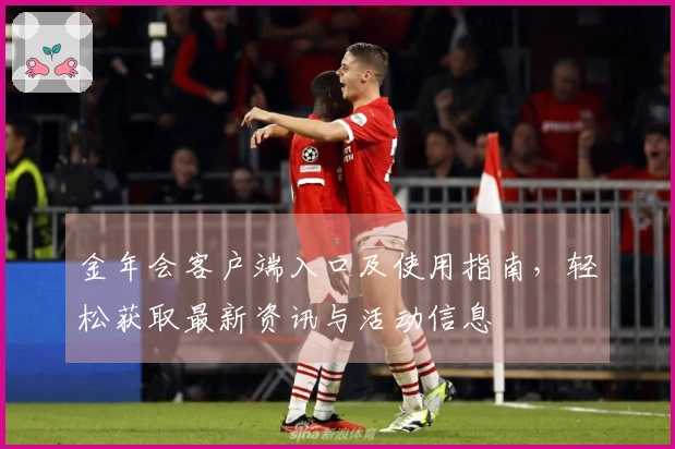 金年会客户端入口及使用指南，轻松获取最新资讯与活动信息
